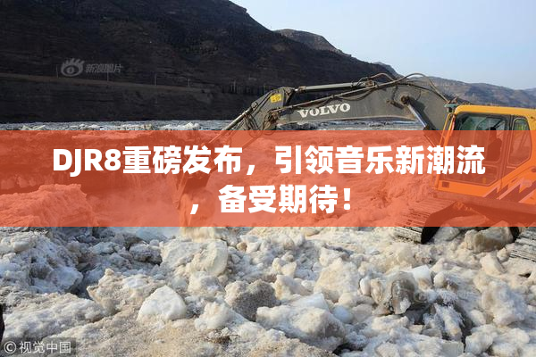 DJR8重磅发布，引领音乐新潮流，备受期待！