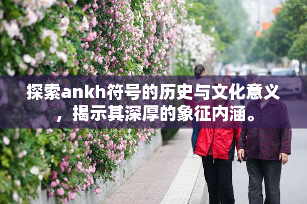 探索ankh符号的历史与文化意义，揭示其深厚的象征内涵。