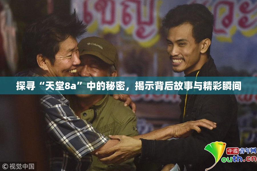 探寻“天堂8a”中的秘密，揭示背后故事与精彩瞬间
