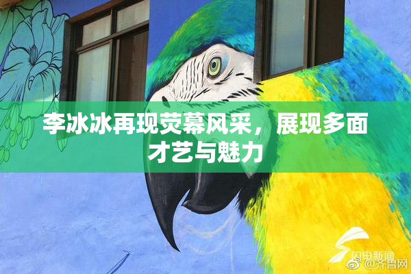 李冰冰再现荧幕风采，展现多面才艺与魅力