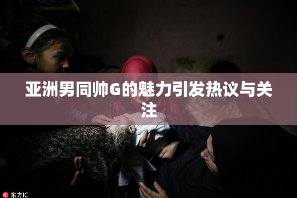 亚洲男同帅G的魅力引发热议与关注