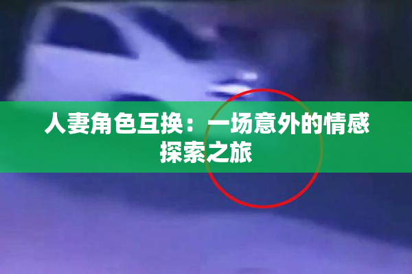 人妻角色互换：一场意外的情感探索之旅