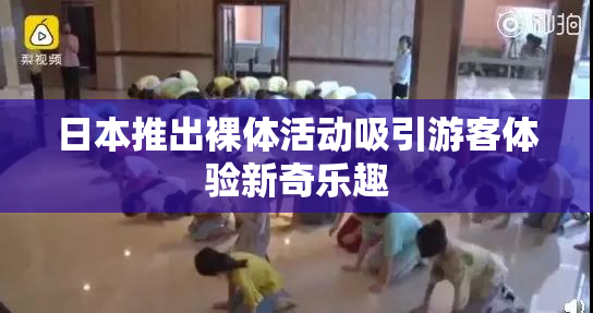 日本推出裸体活动吸引游客体验新奇乐趣