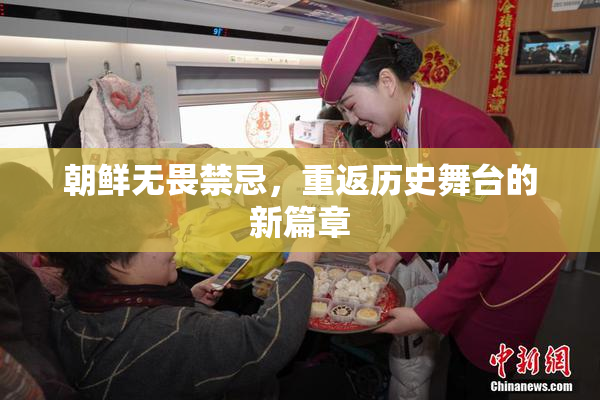 朝鲜无畏禁忌，重返历史舞台的新篇章