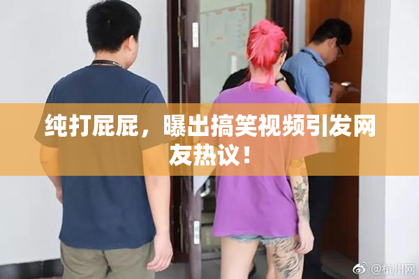 纯打屁屁，曝出搞笑视频引发网友热议！