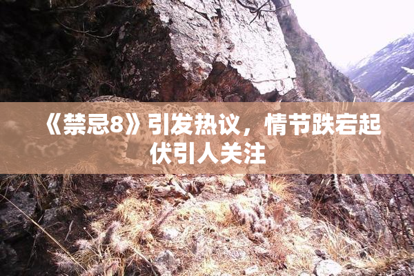 《禁忌8》引发热议，情节跌宕起伏引人关注