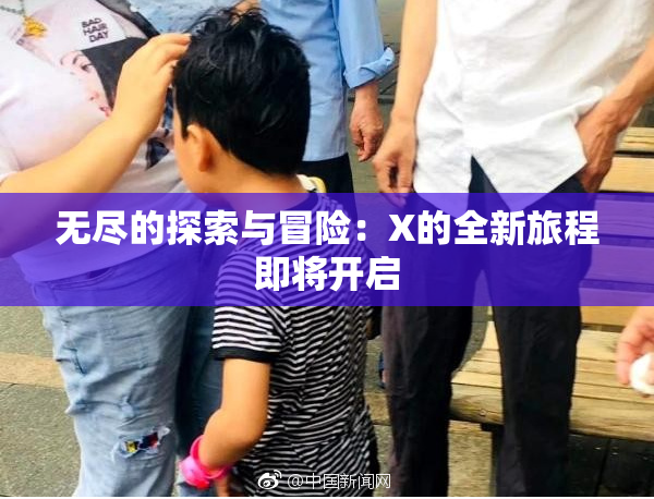 无尽的探索与冒险：X的全新旅程即将开启
