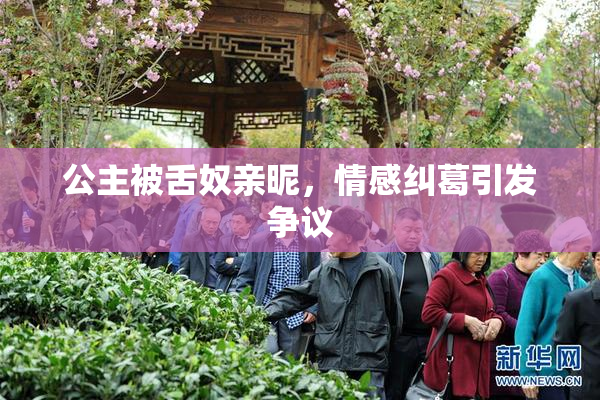 公主被舌奴亲昵，情感纠葛引发争议