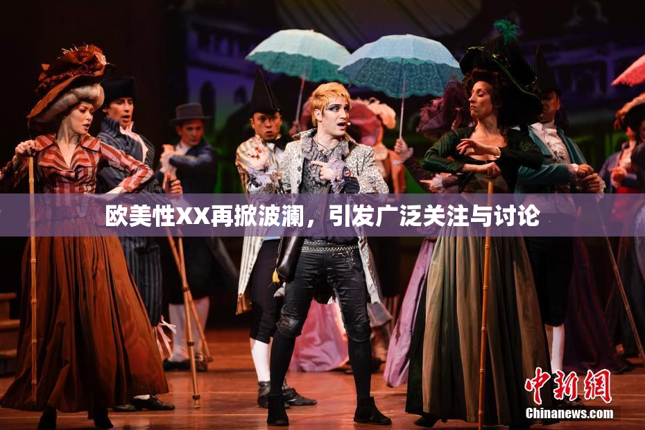 欧美性XX再掀波澜，引发广泛关注与讨论