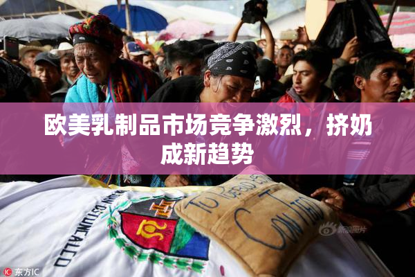 欧美乳制品市场竞争激烈，挤奶成新趋势