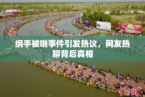 纲手被啪事件引发热议，网友热聊背后真相
