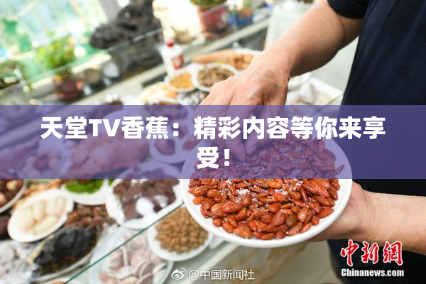 天堂TV香蕉：精彩内容等你来享受！