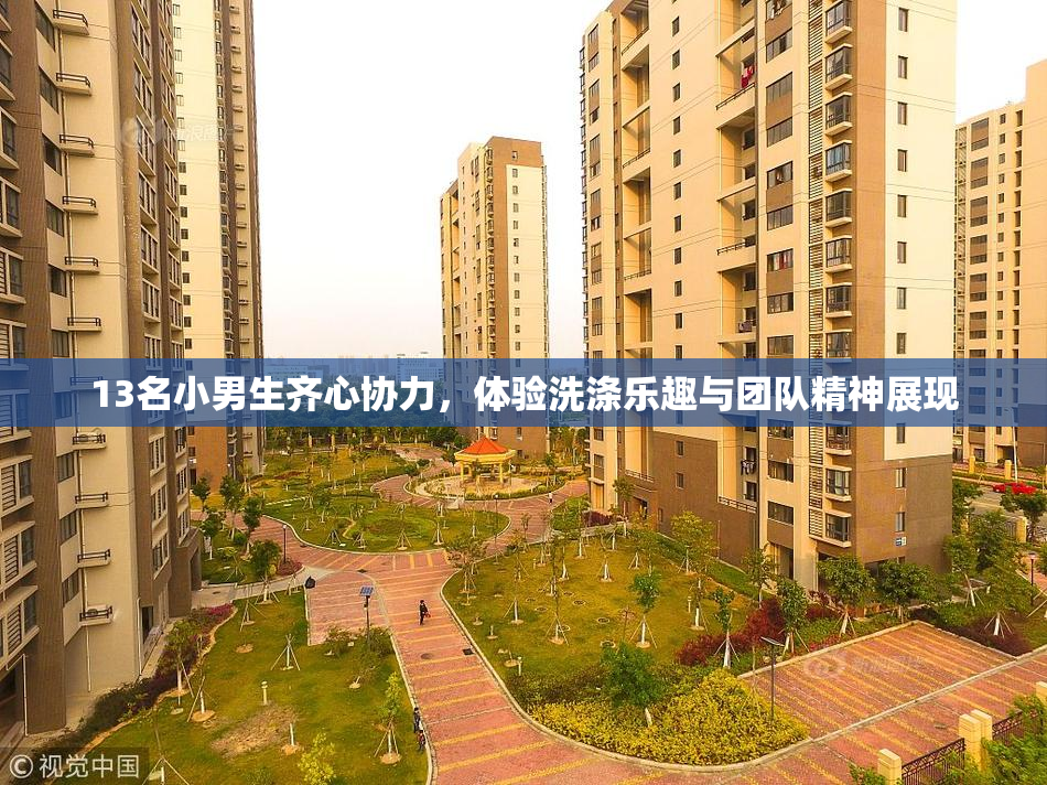 13名小男生齐心协力，体验洗涤乐趣与团队精神展现