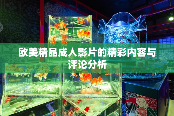 欧美精品成人影片的精彩内容与评论分析