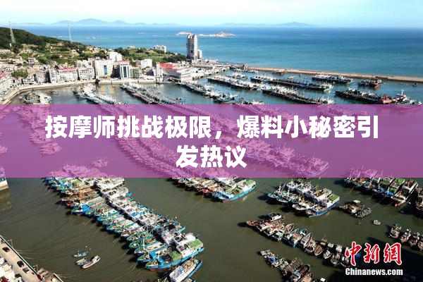 按摩师挑战极限，爆料小秘密引发热议