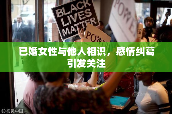 已婚女性与他人相识，感情纠葛引发关注