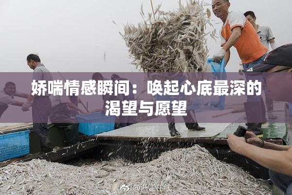 娇喘情感瞬间：唤起心底最深的渴望与愿望
