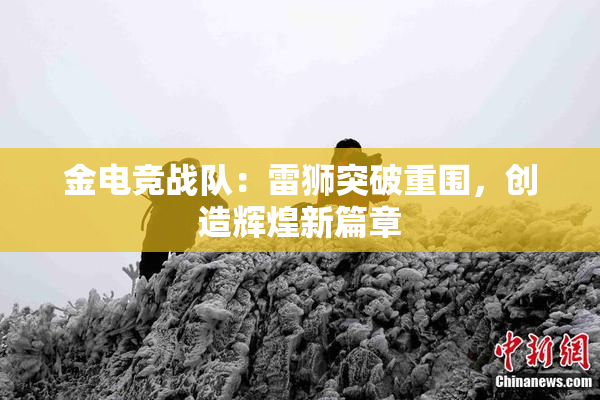 金电竞战队：雷狮突破重围，创造辉煌新篇章