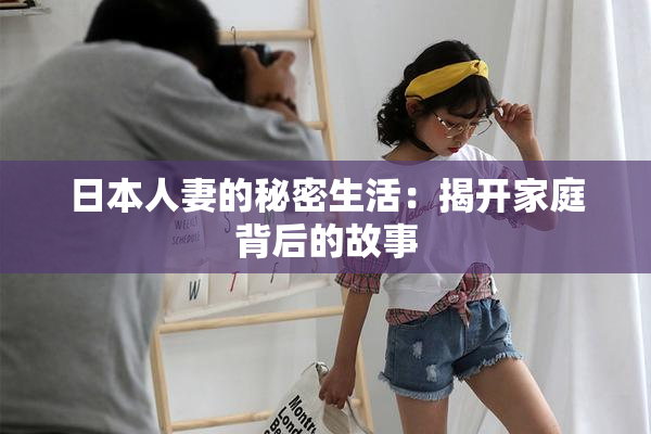 日本人妻的秘密生活：揭开家庭背后的故事
