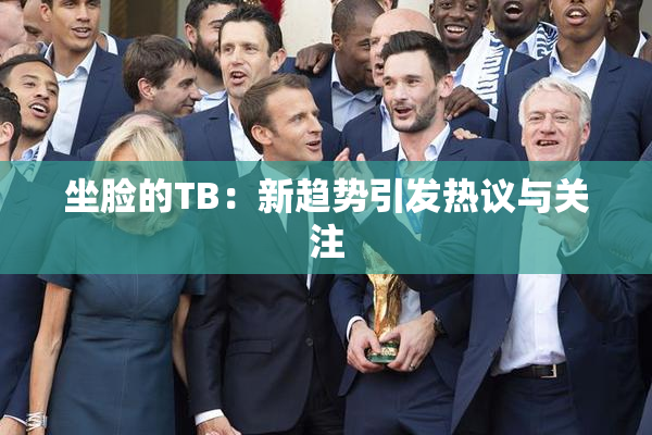 坐脸的TB：新趋势引发热议与关注