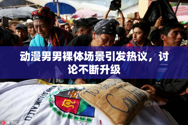动漫男男裸体场景引发热议，讨论不断升级