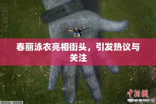 春丽泳衣亮相街头，引发热议与关注