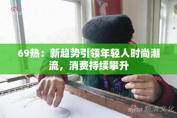 69热：新趋势引领年轻人时尚潮流，消费持续攀升