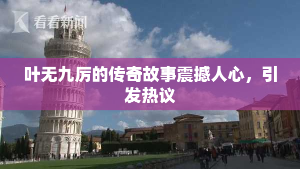 叶无九厉的传奇故事震撼人心，引发热议