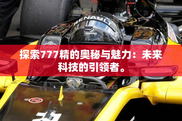 探索777精的奥秘与魅力：未来科技的引领者。