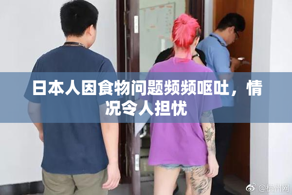 日本人因食物问题频频呕吐，情况令人担忧
