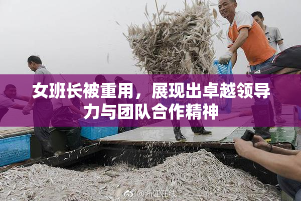 女班长被重用，展现出卓越领导力与团队合作精神