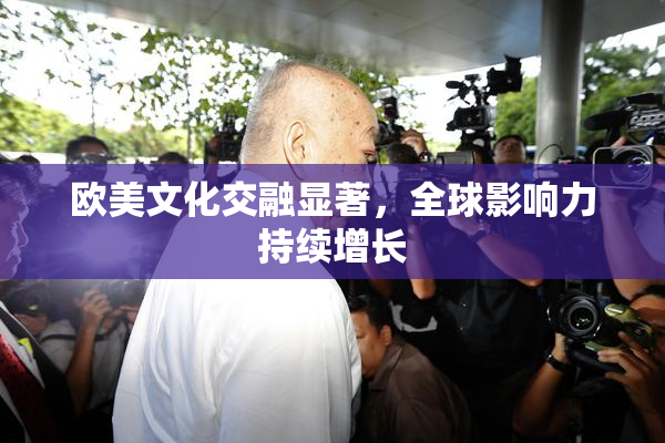 欧美文化交融显著，全球影响力持续增长