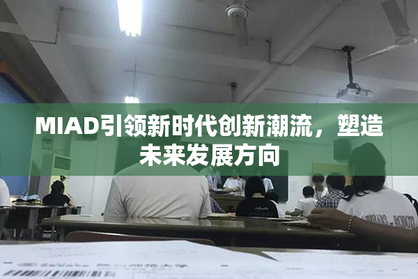 MIAD引领新时代创新潮流，塑造未来发展方向
