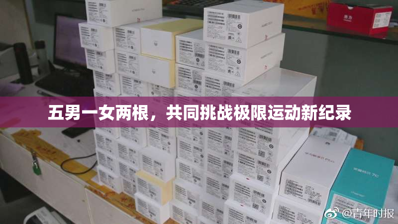五男一女两根，共同挑战极限运动新纪录
