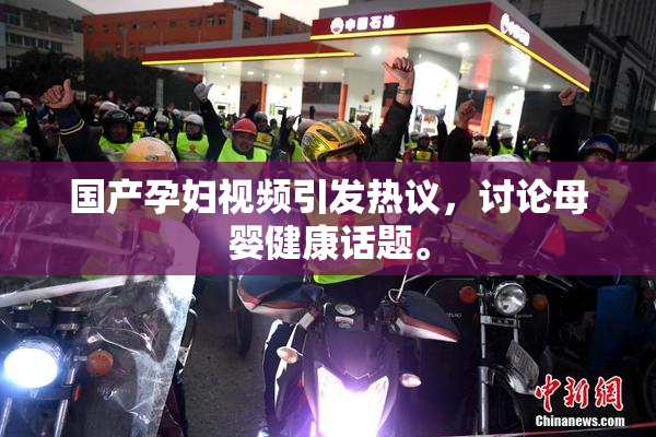 国产孕妇视频引发热议，讨论母婴健康话题。