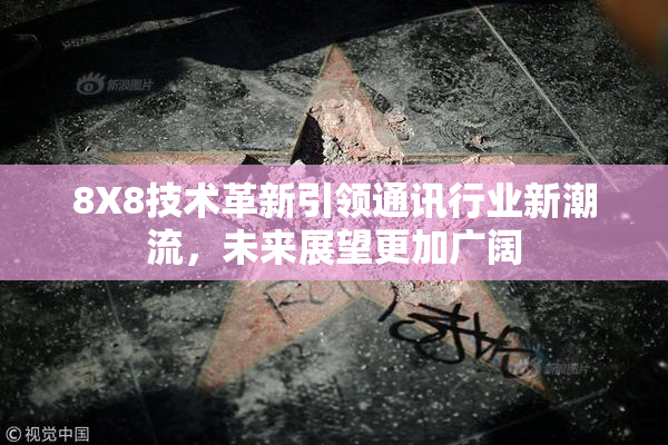 8X8技术革新引领通讯行业新潮流，未来展望更加广阔