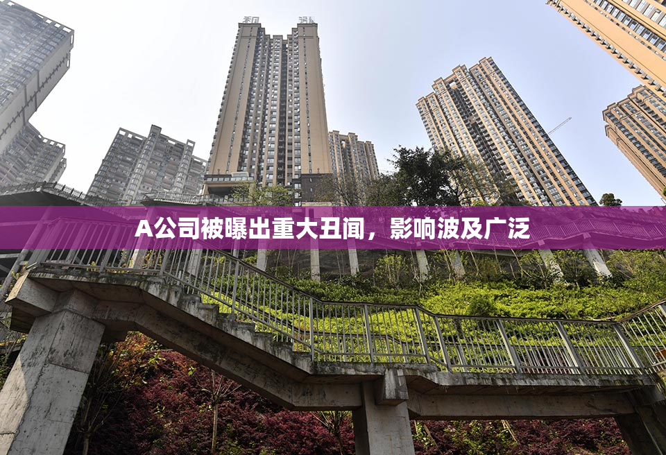 A公司被曝出重大丑闻，影响波及广泛