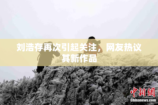 刘浩存再次引起关注，网友热议其新作品
