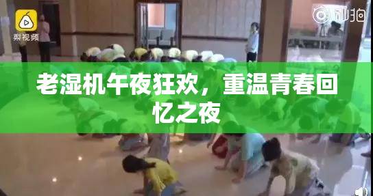 老湿机午夜狂欢，重温青春回忆之夜