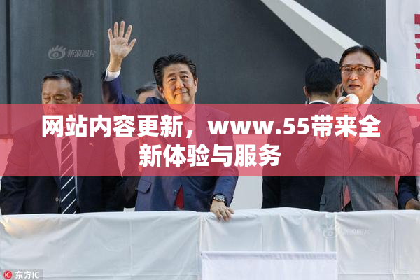 网站内容更新，www.55带来全新体验与服务
