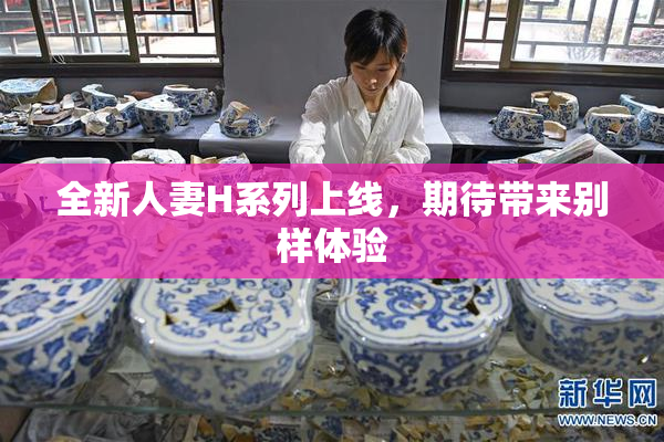 全新人妻H系列上线，期待带来别样体验