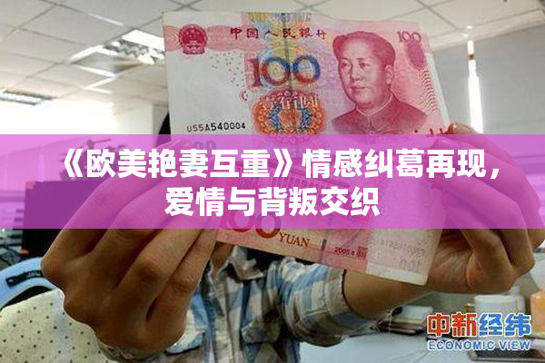 《欧美艳妻互重》情感纠葛再现，爱情与背叛交织
