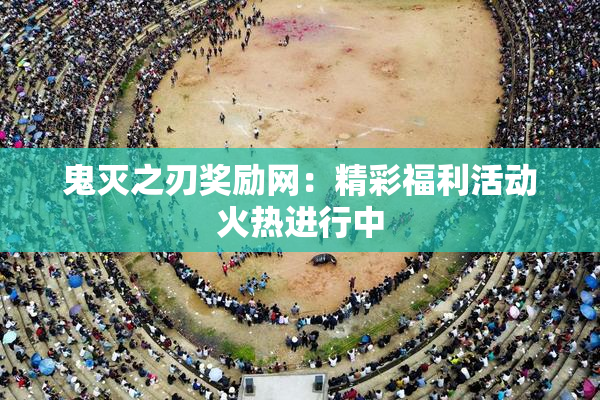 鬼灭之刃奖励网：精彩福利活动火热进行中