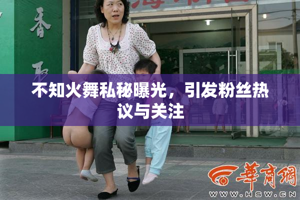 不知火舞私秘曝光，引发粉丝热议与关注