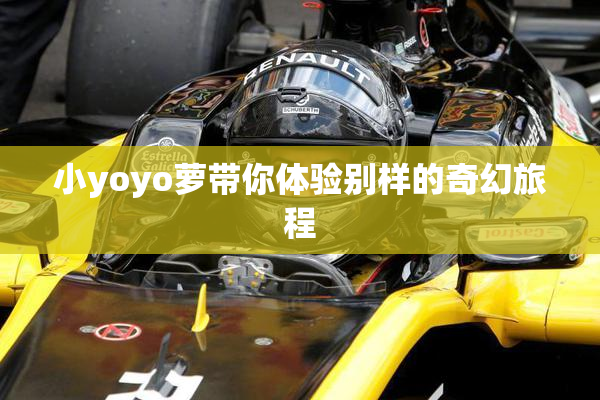 小yoyo萝带你体验别样的奇幻旅程