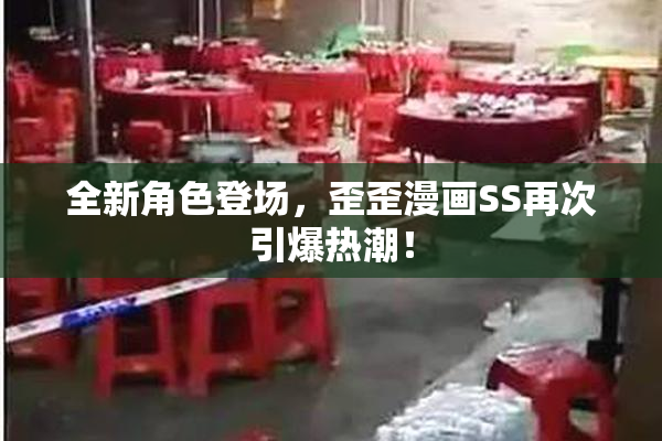 全新角色登场，歪歪漫画SS再次引爆热潮！