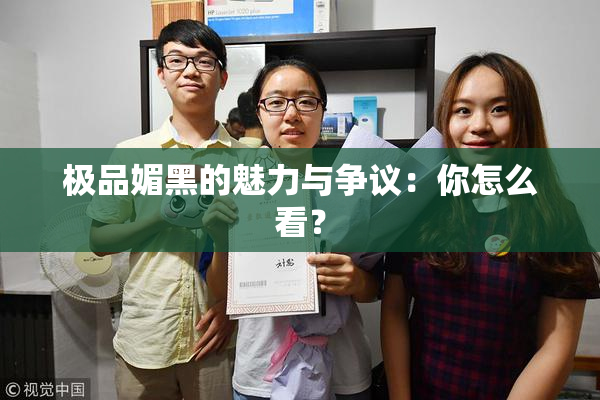 极品媚黑的魅力与争议：你怎么看？