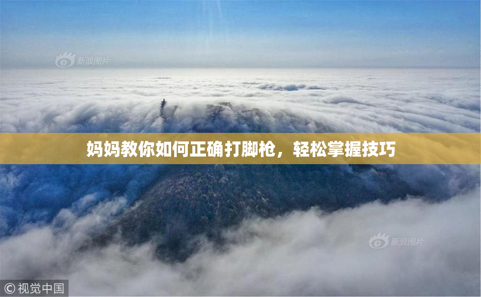 妈妈教你如何正确打脚枪，轻松掌握技巧