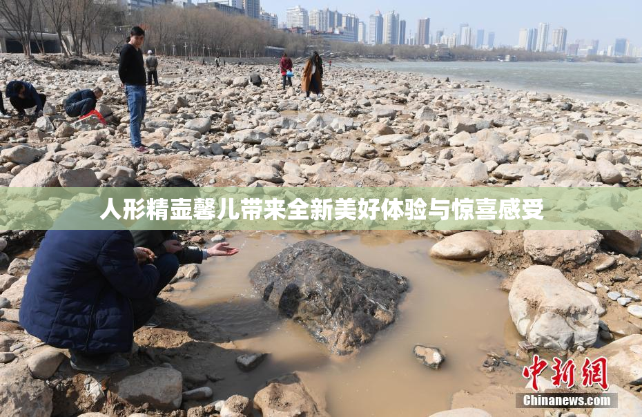 人形精壶馨儿带来全新美好体验与惊喜感受