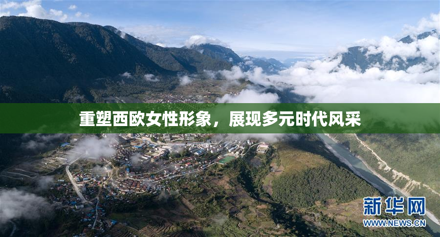 重塑西欧女性形象，展现多元时代风采